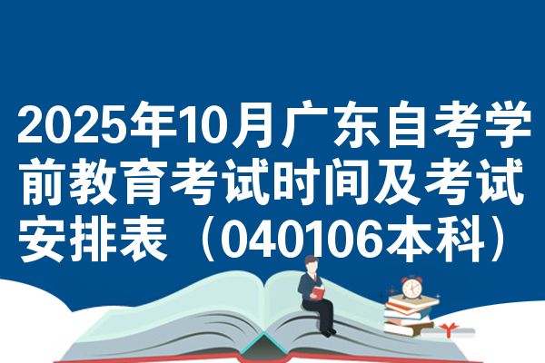 2025年10月广东自考学前教育考试时间及考试安排表（040106本科）