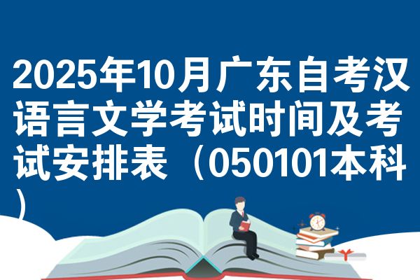 2025年10月广东自考汉语言文学考试时间及考试安排表（050101本科）