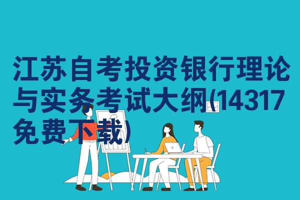 江苏自考投资银行理论与实务考试大纲(14317免费下载)