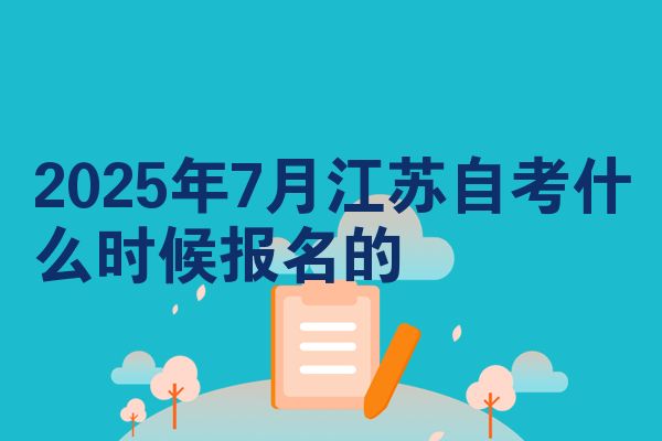 2025年7月江苏自考什么时候报名的