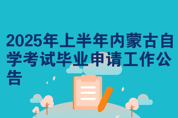 2025年上半年内蒙古自学考试毕业申请工作公告