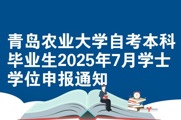 青岛农业大学自考本科毕业生2025年7月学士学位申报通知