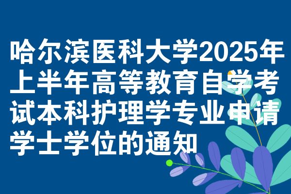 哈尔滨医科大学2025年上半年高等教育自学考试本科护理学专业申请学士学位的通知