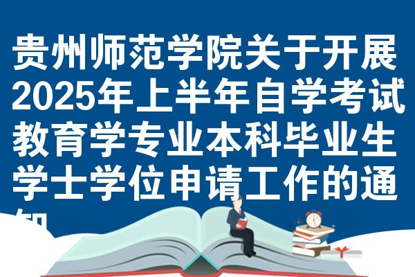 贵州师范学院关于开展2025年上半年自学考试教育学专业本科毕业生学士学位申请工作的通知