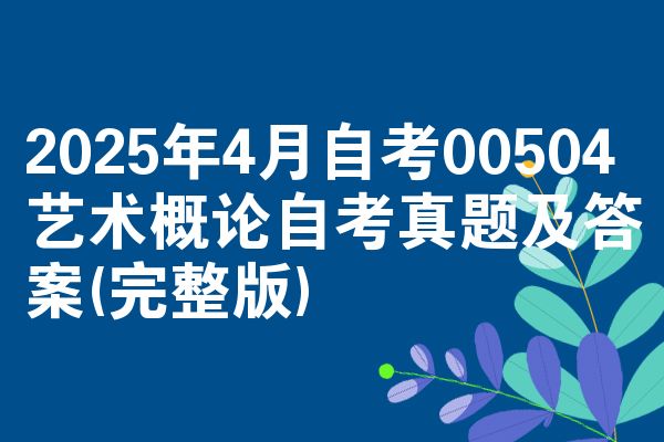 2025年4月自考00504艺术概论自考真题及答案(完整版)