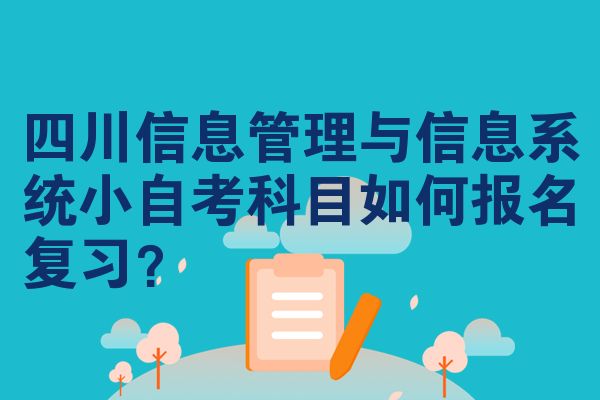 四川信息管理与信息系统小自考科目如何报名复习？