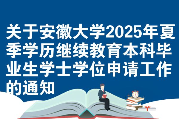 关于安徽大学2025年夏季学历继续教育本科毕业生学士学位申请工作的通知