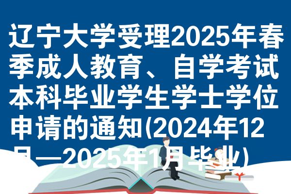 辽宁大学受理2025年春季成人教育、自学考试本科毕业学生学士学位申请的通知(2024年12月—2025年1月毕业)