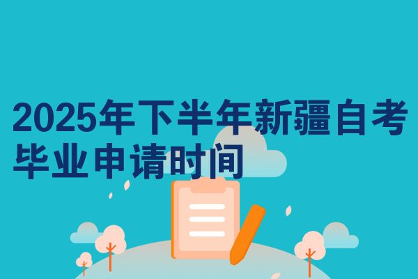 2025年下半年新疆自考毕业申请时间