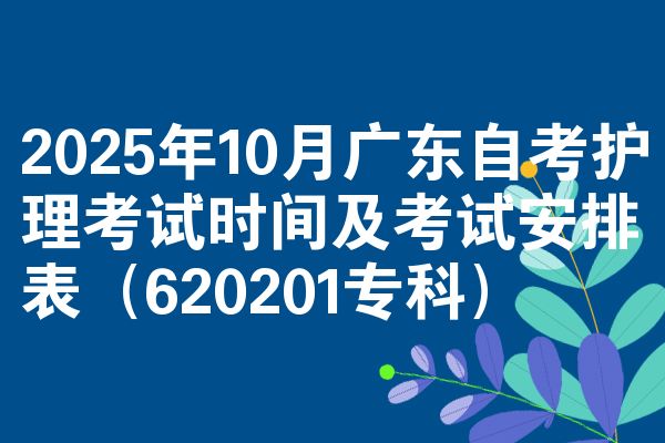 2025年10月广东自考护理考试时间及考试安排表(620201专科)