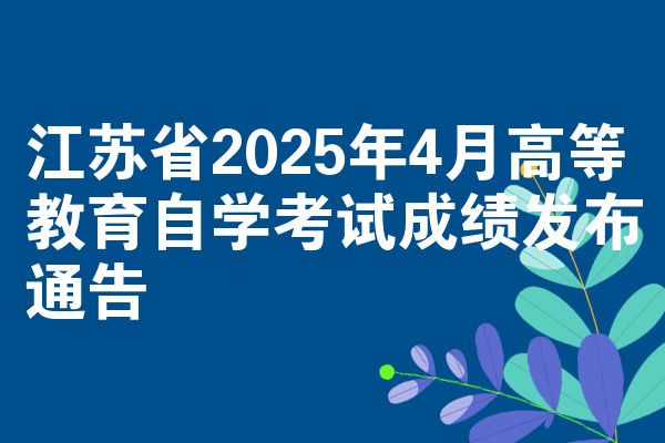 江苏省2025年4月高等教育自学考试成绩发布通告