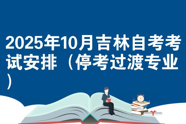 2025年10月吉林自考考试安排（停考过渡专业）