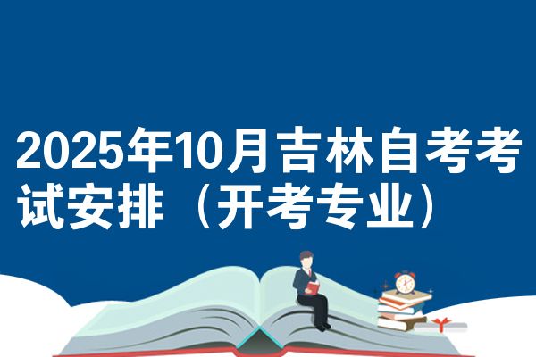 2025年10月吉林自考考試安排（開(kāi)考專(zhuān)業(yè)）
