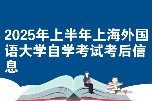 2025年上半年上海外国语大学自学考试考后信息