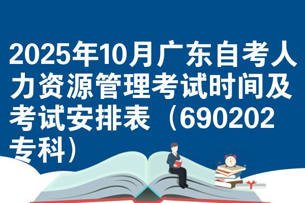 2025年10月广东自考人力资源管理考试时间及考试安排表（690202专科）