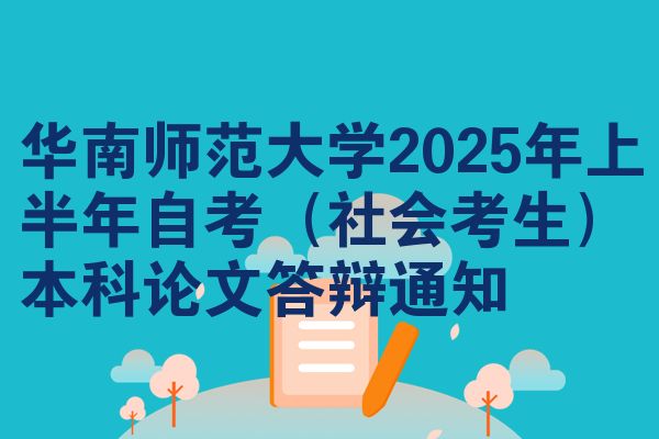 华南师范大学2025年上半年自考（社会考生）本科论文答辩通知