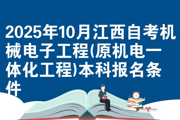 2025年10月江西自考机械电子工程(原机电一体化工程)本科报名条件