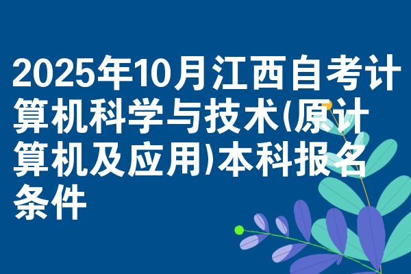 2025年10月江西自考计算机科学与技术(原计算机及应用)本科报名条件