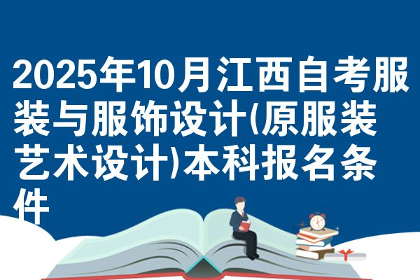 2025年10月江西自考服装与服饰设计(原服装艺术设计)本科报名条件