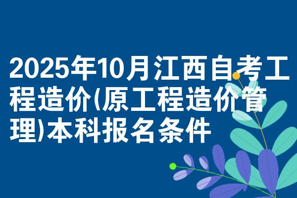 2025年10月江西自考工程造价(原工程造价管理)本科报名条件