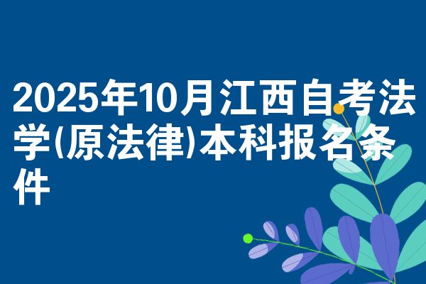 2025年10月江西自考法学(原法律)本科报名条件