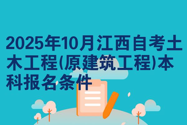 2025年10月江西自考土木工程(原建筑工程)本科报名条件