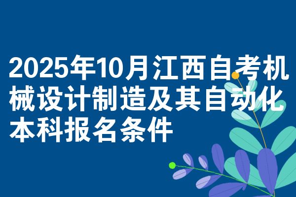 2025年10月江西自考机械设计制造及其自动化本科报名条件