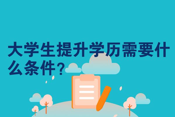 大學(xué)生提升學(xué)歷需要什么條件？