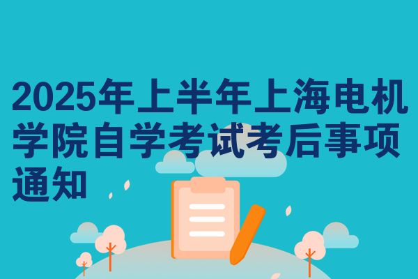 2025年上半年上海電機(jī)學(xué)院自學(xué)考試考后事項(xiàng)通知