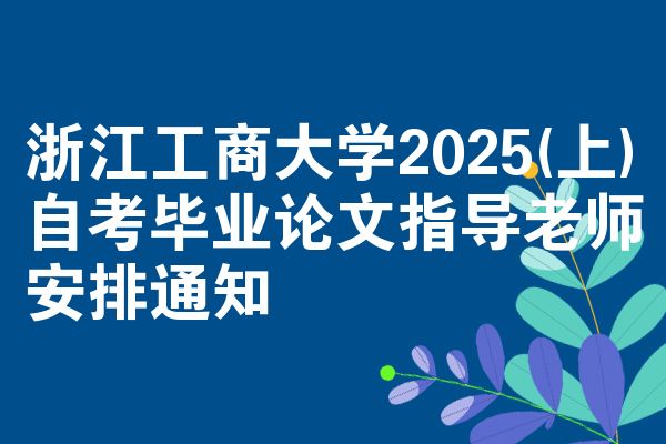 浙江工商大學2025(上)自考畢業(yè)論文指導老師安排通知