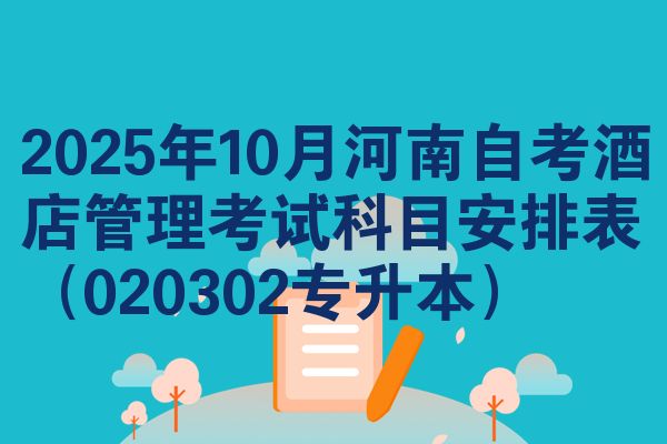 2025年10月河南自考酒店管理考试科目安排表（020302专升本）