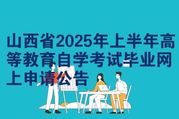 山西省2025年上半年高等教育自學考試畢業(yè)網(wǎng)上申請公告