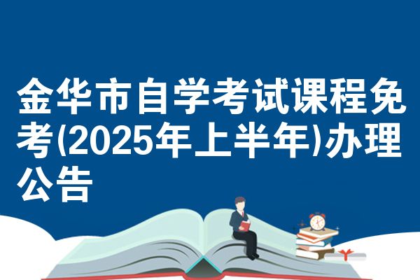 金華市自學(xué)考試課程免考(2025年上半年)辦理公告