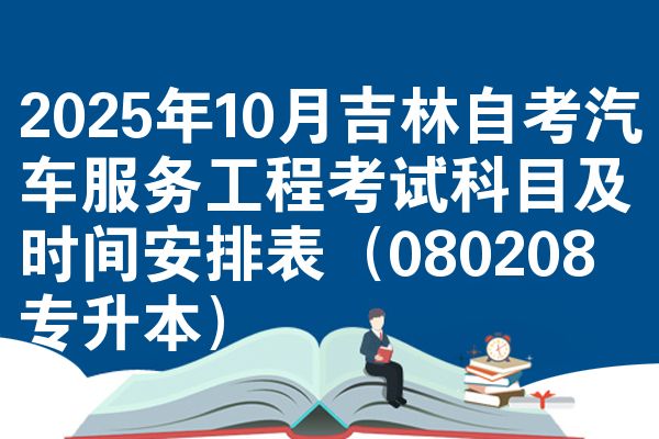 2025年10月吉林自考汽车服务工程考试科目及时间安排表(080208专升本)