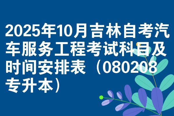 2025年10月吉林自考汽车服务工程考试科目及时间安排表(080208专升本)