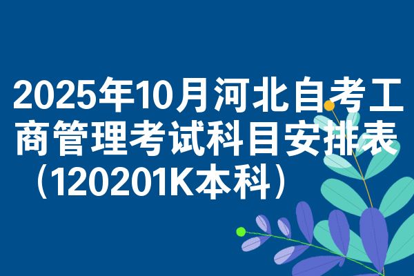 2025年10月河北自考工商管理考試科目安排表（120201K本科）