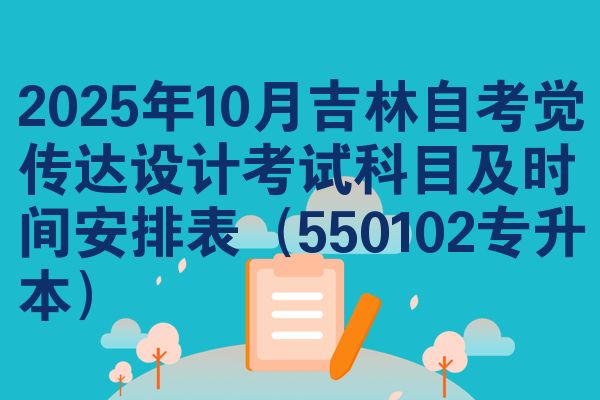 2025年10月吉林自考覺傳達(dá)設(shè)計(jì)考試科目及時(shí)間安排表（550102專升本）