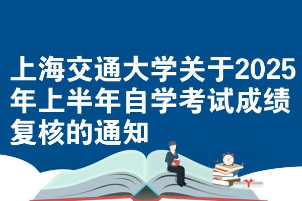 上海交通大學(xué)關(guān)于2025年上半年自學(xué)考試成績復(fù)核的通知