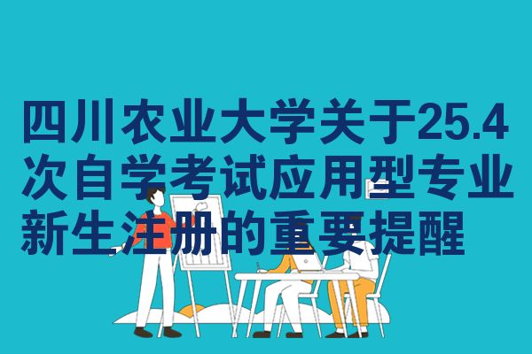 四川農(nóng)業(yè)大學(xué)關(guān)于25.4次自學(xué)考試應(yīng)用型專業(yè)新生注冊的重要提醒