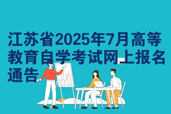 江苏省2025年7月高等教育自学考试网上报名通告