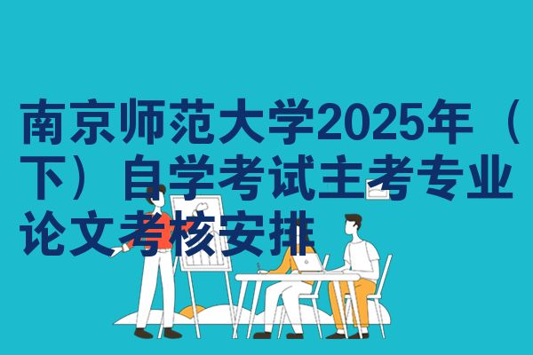 南京师范大学2025年(下)自学考试主考专业论文考核安排