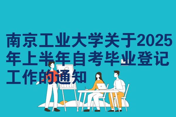 南京工业大学关于2025年上半年自考毕业登记工作的通知