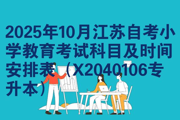 2025年10月江蘇自考小學(xué)教育考試科目及時(shí)間安排表（X2040106專升本）