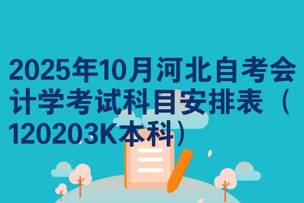 2025年10月河北自考会计学考试科目安排表(120203K本科)