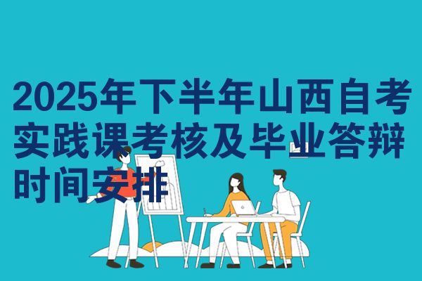 2025年下半年山西自考实践课考核及毕业答辩时间安排