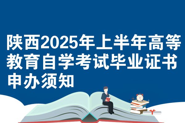 陜西2025年上半年高等教育自學考試畢業(yè)證書申辦須知