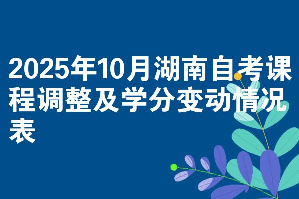 2025年10月湖南自考课程调整及学分变动情况表