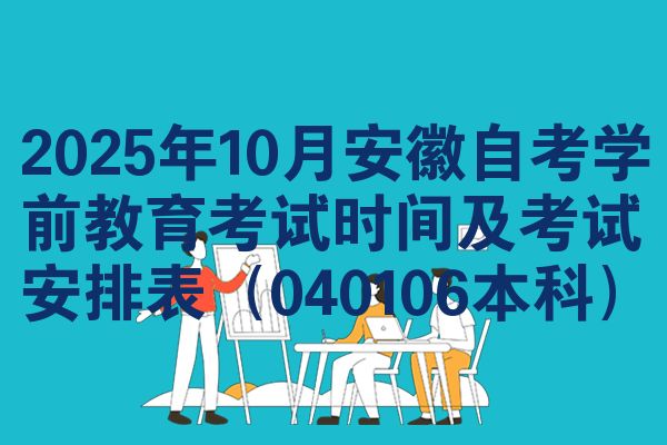 2025年10月安徽自考学前教育考试时间及考试安排表(040106本科)