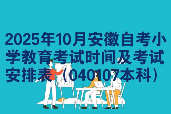 2025年10月安徽自考小学教育考试时间及考试安排表(040107本科)
