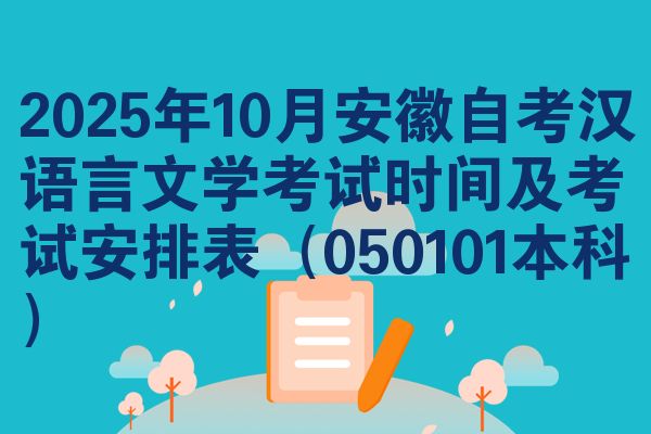 2025年10月安徽自考汉语言文学考试时间及考试安排表（050101本科）